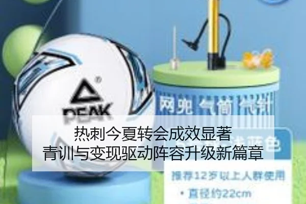 热刺今夏转会成效显著 青训与变现驱动阵容升级新篇章（kaiyun）