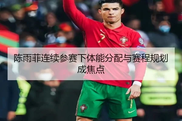 陈雨菲连续参赛下体能分配与赛程规划成焦点（kaiyun）