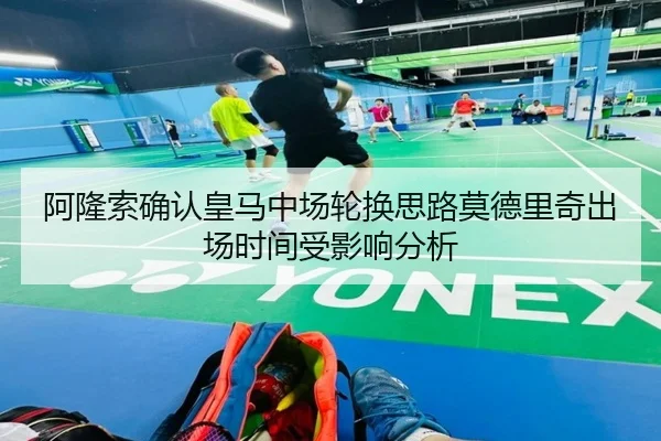 阿隆索确认皇马中场轮换思路莫德里奇出场时间受影响分析（kaiyun）